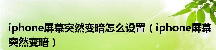 iPhone手机屏幕突然变暗的原因（探究导致iPhone手机屏幕突然变暗的原因及解决方法）  第1张