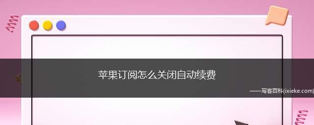 如何关闭苹果的自动续费功能（一步步教你关闭苹果应用中的自动续费，轻松管理订阅服务）  第1张