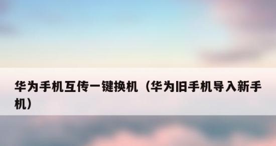 华为一键换机（让设备换机变得简单无忧，华为一键换机为你保驾护航）  第3张