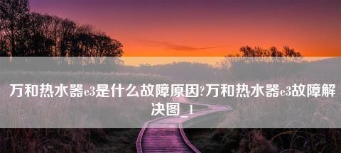 万和热水器E3代码故障维修指南（了解E3代码故障）  第3张