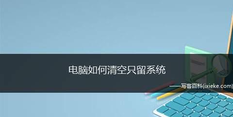 如何清空C盘只保留系统（全面指南帮助您安全清理C盘）  第2张