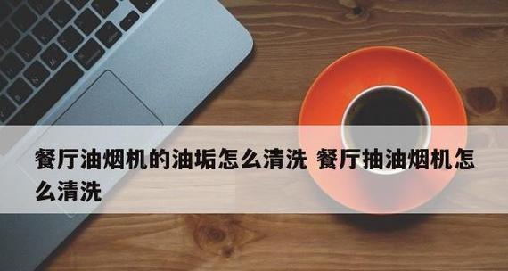 如何彻底清洗油烟机内的油垢（简单有效的清洁方法让油烟机恢复出厂新）  第2张