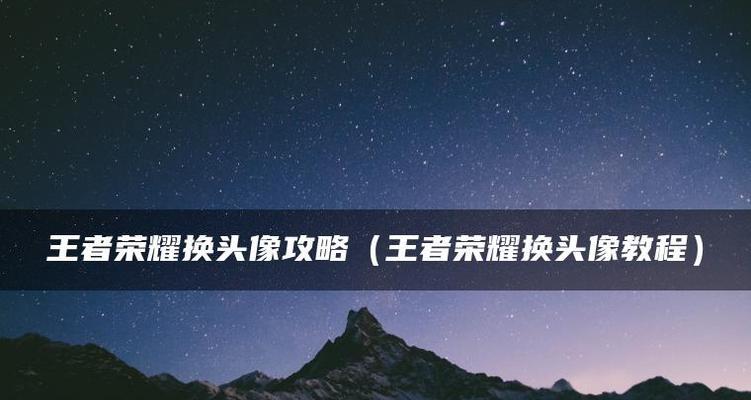 如何更换王者荣耀头像为主题（一步步教你如何个性化头像）  第2张